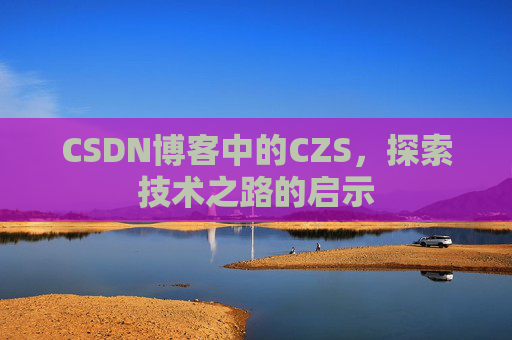 CSDN博客中的CZS，探索技术之路的启示